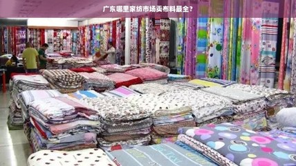 廣東家紡布料采購(gòu)指南 棉布最全市場(chǎng)盤(pán)點(diǎn)